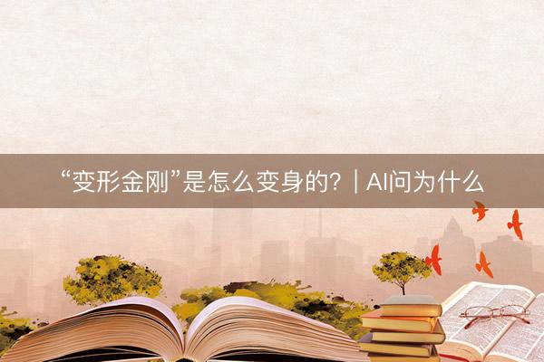 “变形金刚”是怎么变身的？| AI问为什么