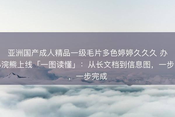 亚洲国产成人精品一级毛片多色婷婷久久久 办公小浣熊上线「一图读懂」：从长文档到信息图，一步完成