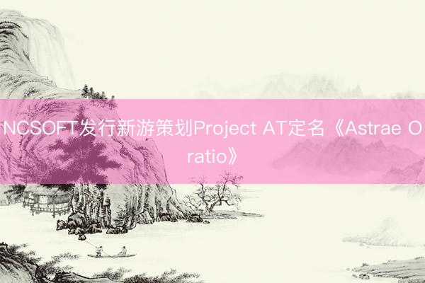NCSOFT发行新游策划Project AT定名《Astrae Oratio》