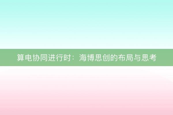 算电协同进行时：海博思创的布局与思考