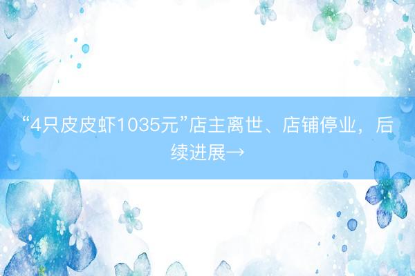 “4只皮皮虾1035元”店主离世、店铺停业，后续进展→