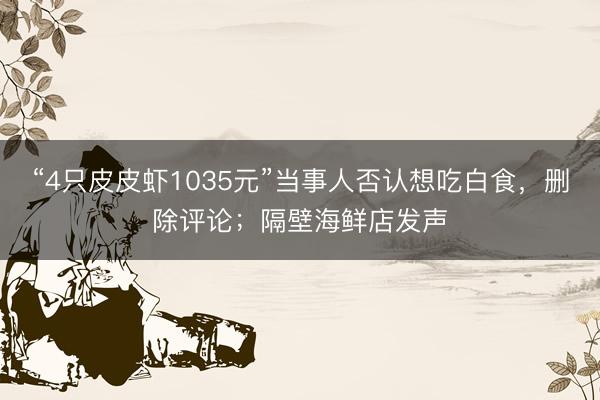 “4只皮皮虾1035元”当事人否认想吃白食，删除评论；隔壁海鲜店发声