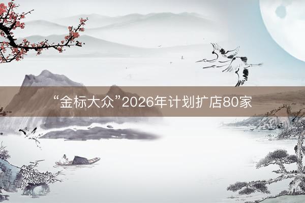 “金标大众”2026年计划扩店80家