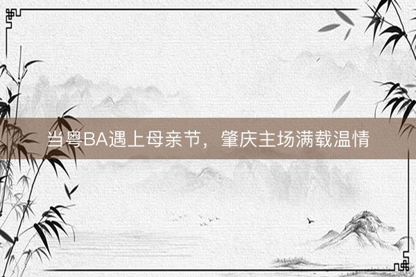 当粤BA遇上母亲节，肇庆主场满载温情