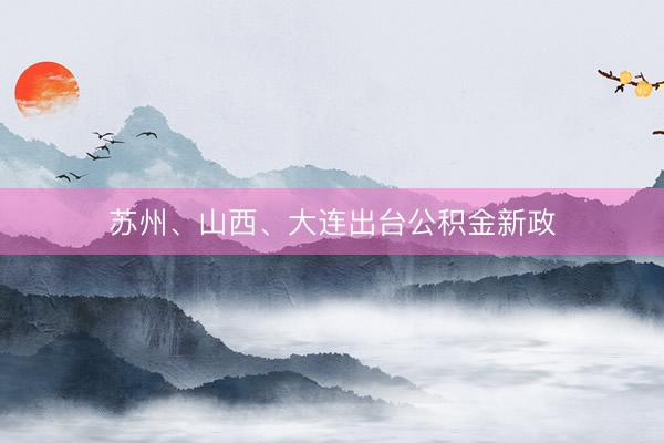 苏州、山西、大连出台公积金新政
