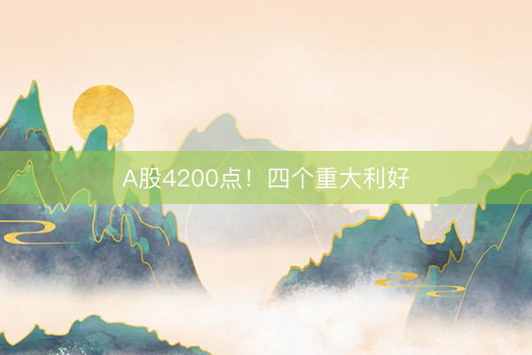 A股4200点！四个重大利好