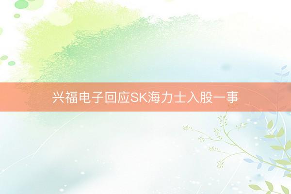 兴福电子回应SK海力士入股一事