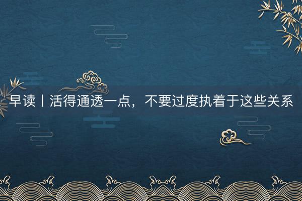 早读丨活得通透一点，不要过度执着于这些关系