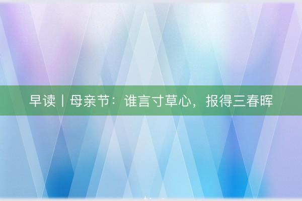 早读丨母亲节：谁言寸草心，报得三春晖