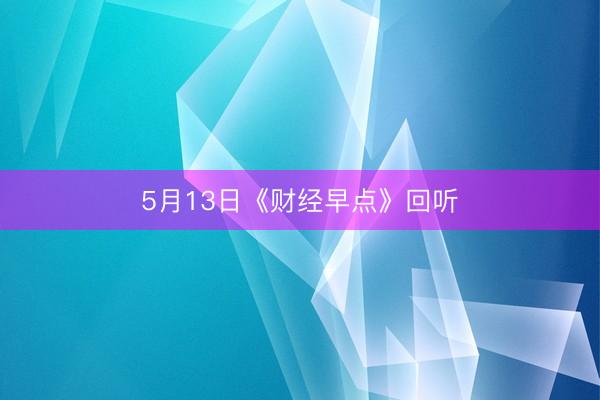 5月13日《财经早点》回听