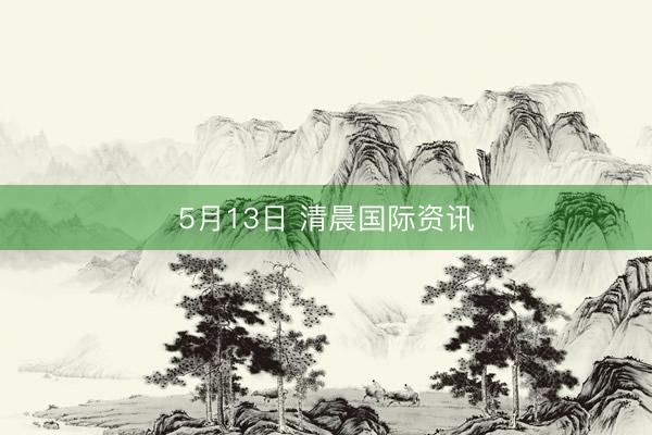 5月13日 清晨国际资讯
