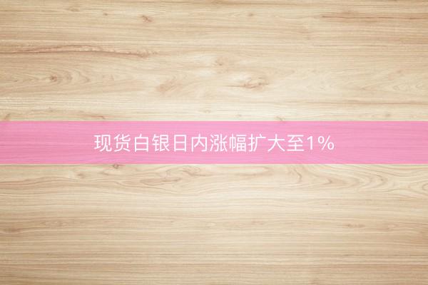 现货白银日内涨幅扩大至1%