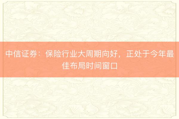 中信证券：保险行业大周期向好，正处于今年最佳布局时间窗口