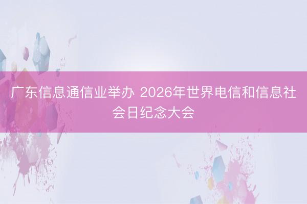 广东信息通信业举办 2026年世界电信和信息社会日纪念大会