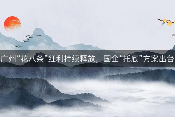 广州“花八条”红利持续释放,国企“托底”方案出台