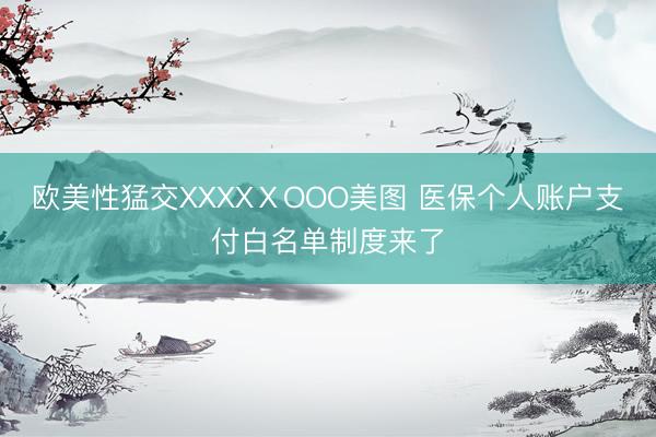 欧美性猛交XXXXⅩOOO美图 医保个人账户支付白名单制度来了