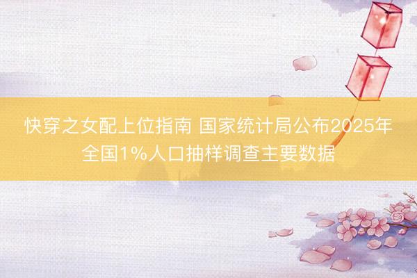 快穿之女配上位指南 国家统计局公布2025年全国1%人口抽样调查主要数据