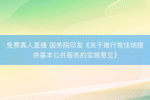 免费真人直播 国务院印发《关于推行常住地提供基本公共服务的实施意见》