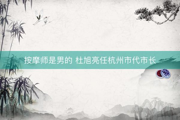 按摩师是男的 杜旭亮任杭州市代市长