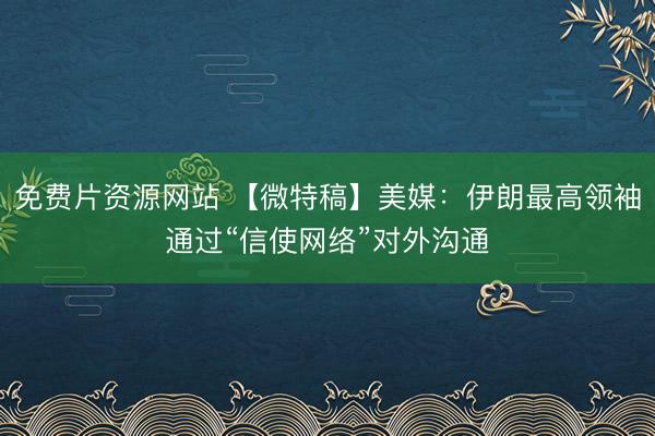 免费片资源网站 【微特稿】美媒：伊朗最高领袖通过“信使网络”对外沟通