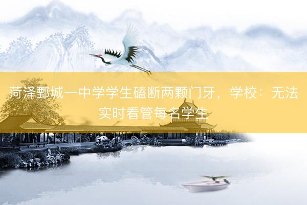 菏泽鄄城一中学学生磕断两颗门牙，学校：无法实时看管每名学生