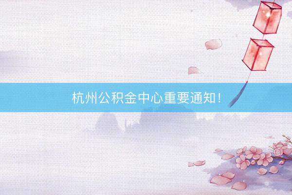 杭州公积金中心重要通知！