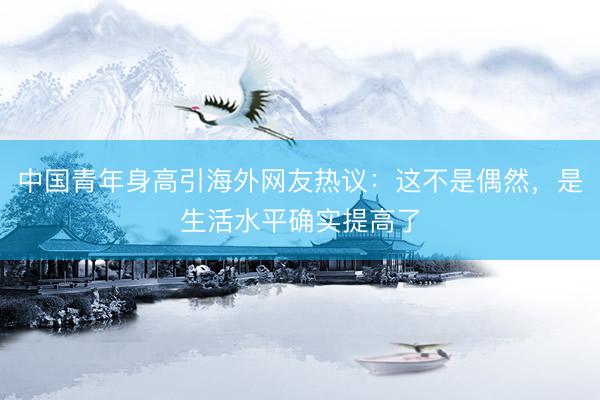 中国青年身高引海外网友热议：这不是偶然，是生活水平确实提高了