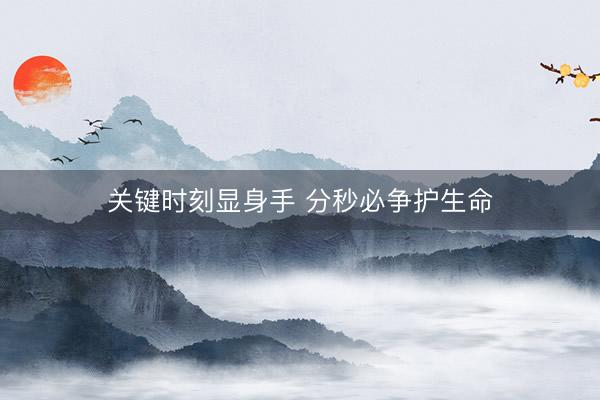 关键时刻显身手 分秒必争护生命