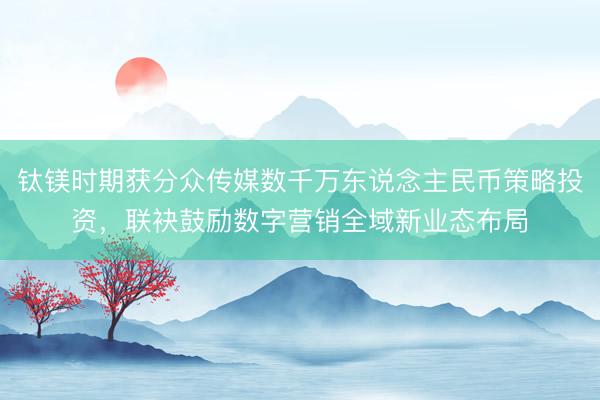 钛镁时期获分众传媒数千万东说念主民币策略投资，联袂鼓励数字营销全域新业态布局
