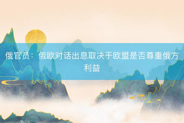 俄官员：俄欧对话出息取决于欧盟是否尊重俄方利益