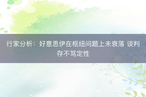 行家分析：好意思伊在枢纽问题上未衰落 谈判存不笃定性