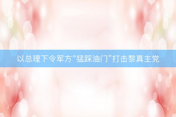 以总理下令军方“猛踩油门”打击黎真主党