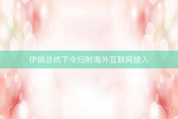 伊朗总统下令归附海外互联网接入