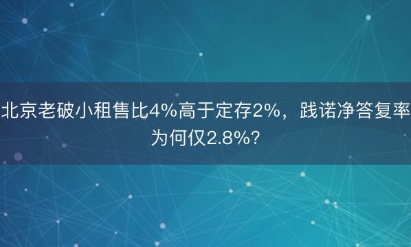 北京老破小租售比4%高于定存2%，践诺净答复率为何仅2.8%？