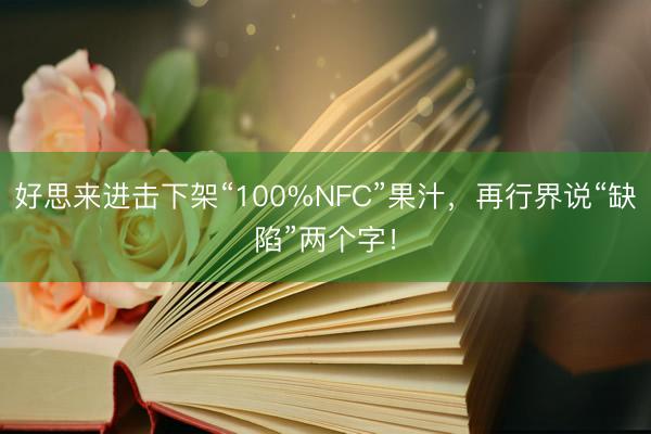 好思来进击下架“100%NFC”果汁，再行界说“缺陷”两个字！