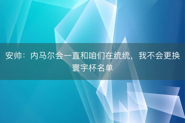 安帅:内马尔会一直和咱们在统统,我不会更换寰宇杯名单