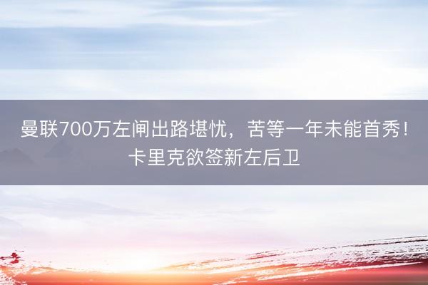 曼联700万左闸出路堪忧，苦等一年未能首秀！卡里克欲签新左后卫