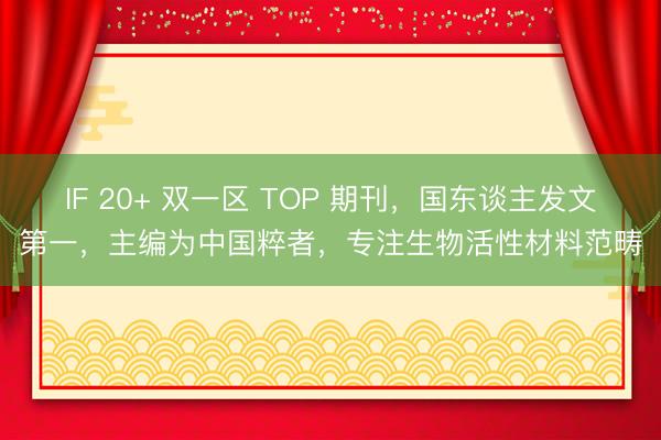 IF 20+ 双一区 TOP 期刊，国东谈主发文第一，主编为中国粹者，专注生物活性材料范畴