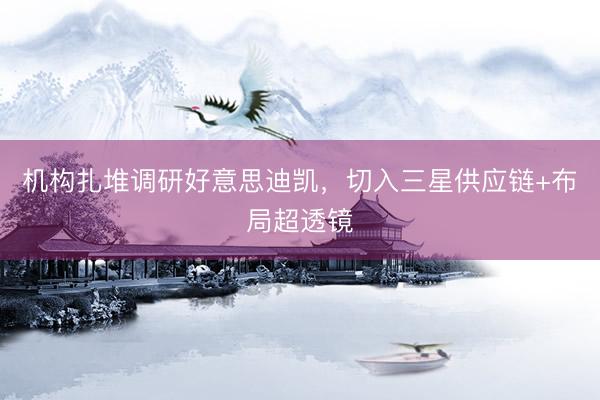 机构扎堆调研好意思迪凯，切入三星供应链+布局超透镜