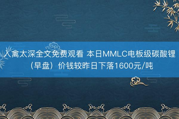 入禽太深全文免费观看 本日MMLC电板级碳酸锂（早盘）价钱较昨日下落1600元/吨