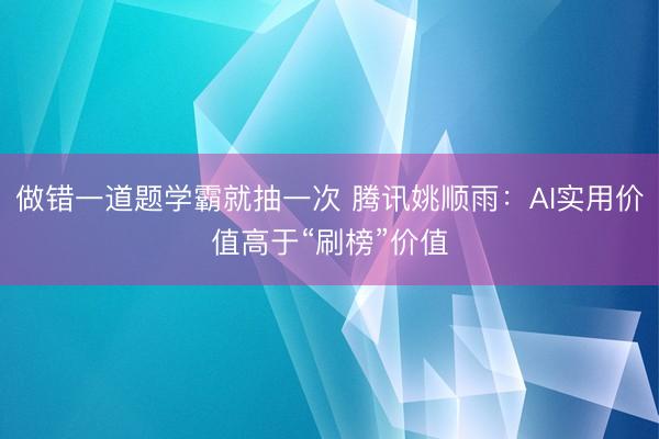做错一道题学霸就抽一次 腾讯姚顺雨：AI实用价值高于“刷榜”价值