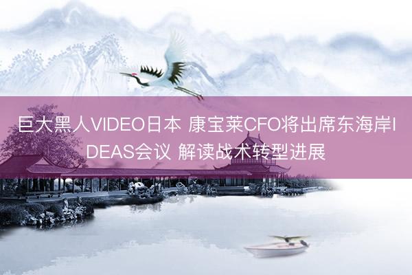 巨大黑人VIDEO日本 康宝莱CFO将出席东海岸IDEAS会议 解读战术转型进展