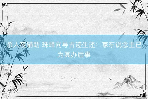 杀人夜辅助 珠峰向导古迹生还：家东说念主已为其办后事