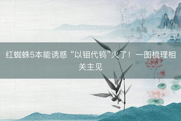 红蜘蛛5本能诱惑 “以钼代钨”火了!一图梳理相关主见