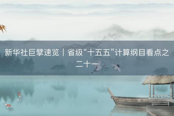 新华社巨擘速览｜省级“十五五”计算纲目看点之二十一