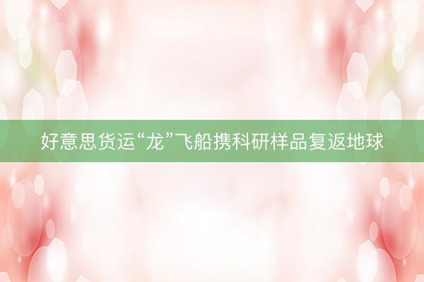 好意思货运“龙”飞船携科研样品复返地球