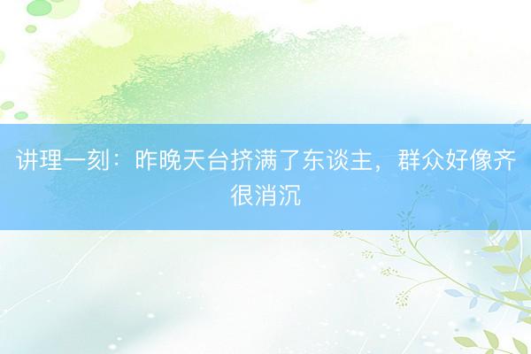 讲理一刻:昨晚天台挤满了东谈主,群众好像齐很消沉