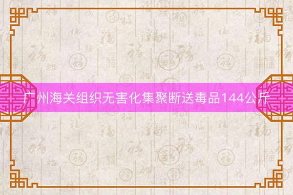 广州海关组织无害化集聚断送毒品144公斤