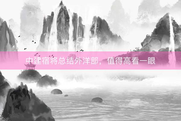 中建宿将总结外洋部，值得高看一眼